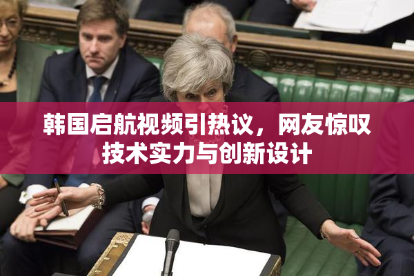 韩国启航视频引热议，网友惊叹技术实力与创新设计