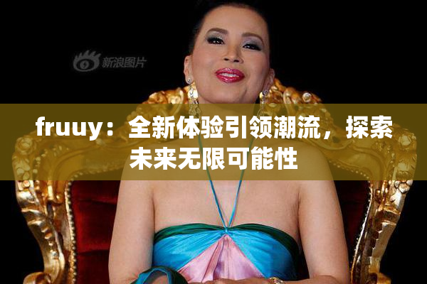 fruuy：全新体验引领潮流，探索未来无限可能性