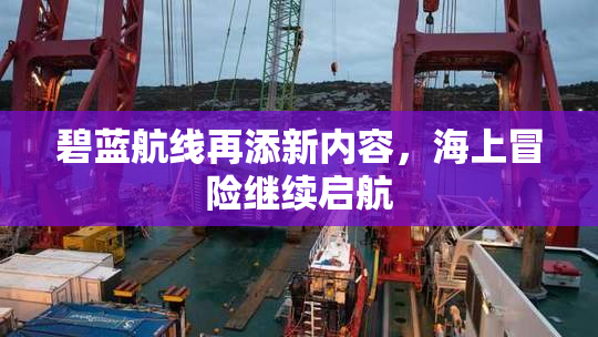 碧蓝航线再添新内容，海上冒险继续启航