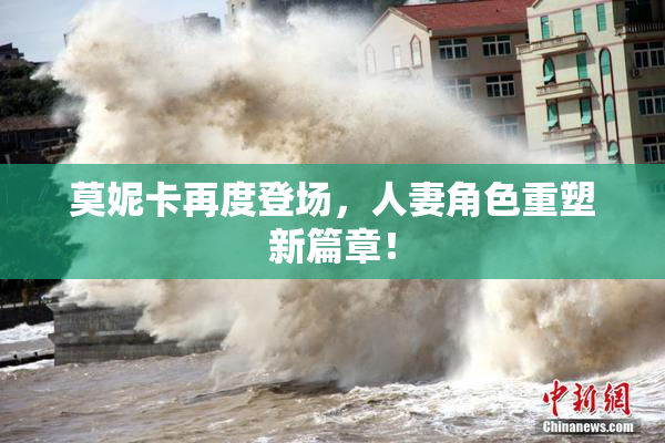 莫妮卡再度登场，人妻角色重塑新篇章！