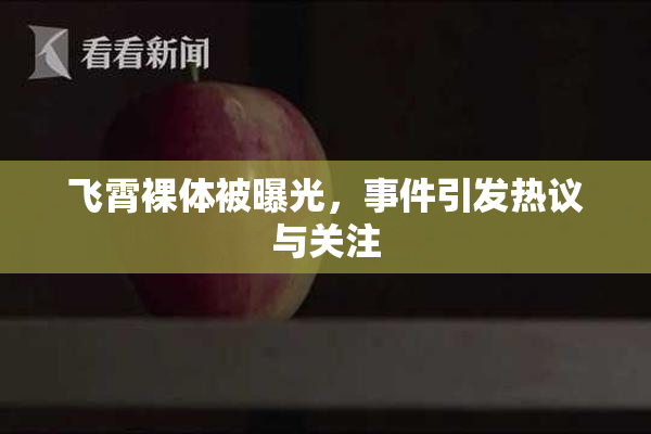 飞霄裸体被曝光，事件引发热议与关注