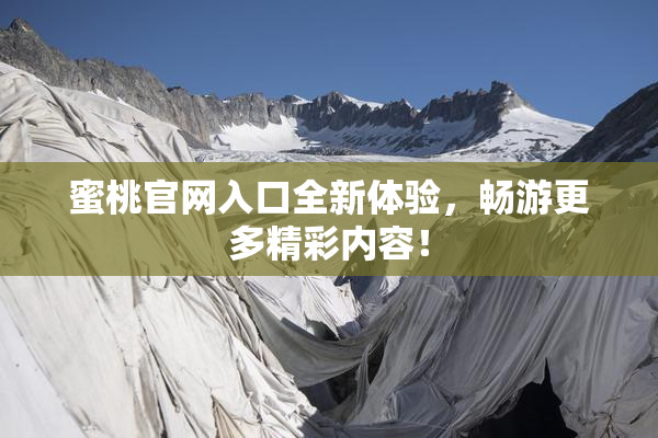蜜桃官网入口全新体验，畅游更多精彩内容！