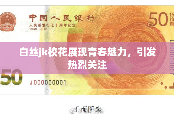 白丝jk校花展现青春魅力，引发热烈关注