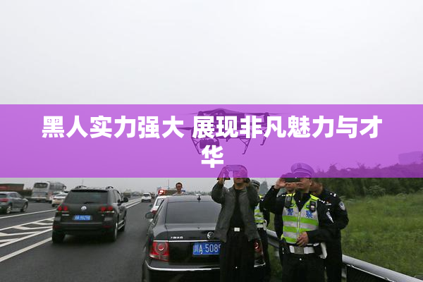 黑人实力强大 展现非凡魅力与才华
