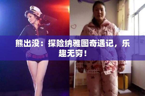 熊出没：探险纳雅图奇遇记，乐趣无穷！