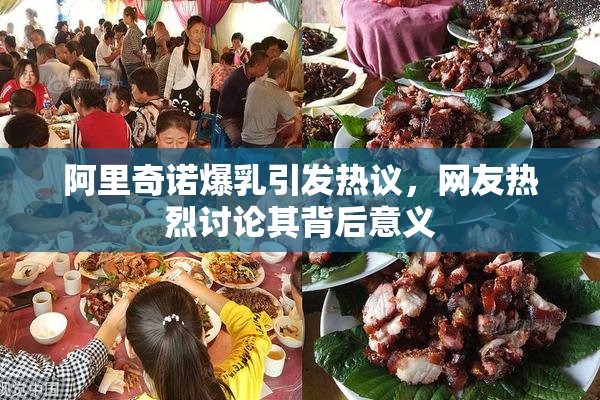 阿里奇诺爆乳引发热议，网友热烈讨论其背后意义