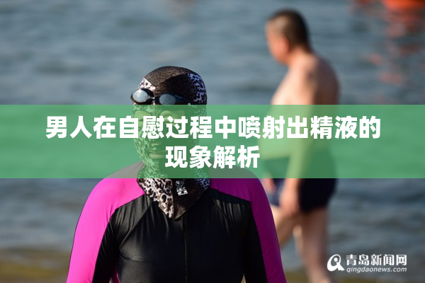 男人在自慰过程中喷射出精液的现象解析
