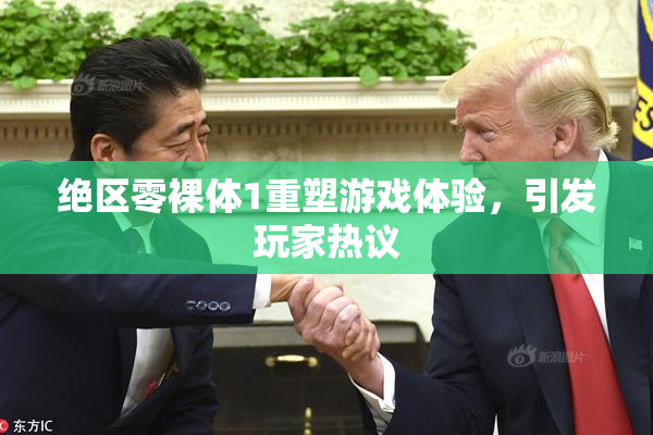 绝区零裸体1重塑游戏体验，引发玩家热议