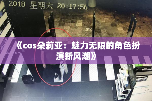 《cos朵莉亚：魅力无限的角色扮演新风潮》