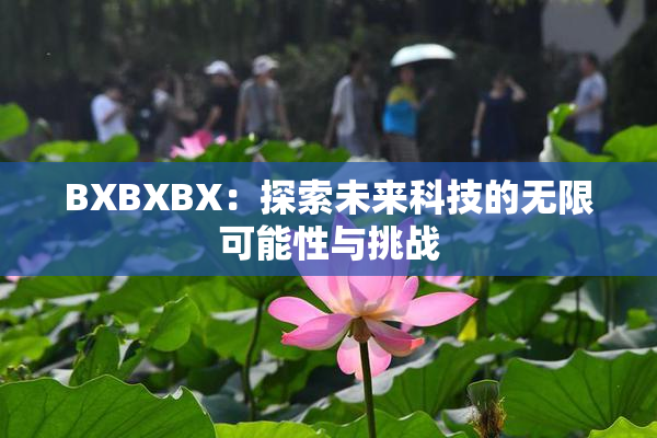 BXBXBX：探索未来科技的无限可能性与挑战