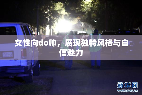 女性向do帅，展现独特风格与自信魅力
