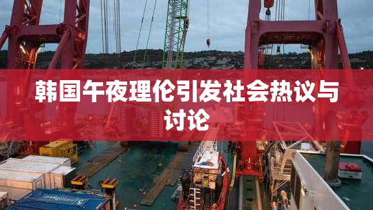 韩国午夜理伦引发社会热议与讨论