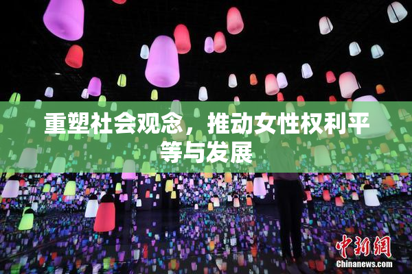 重塑社会观念，推动女性权利平等与发展