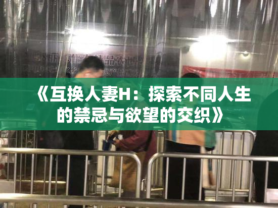 《互换人妻H：探索不同人生的禁忌与欲望的交织》