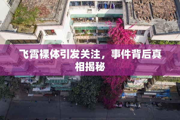 飞霄裸体引发关注，事件背后真相揭秘