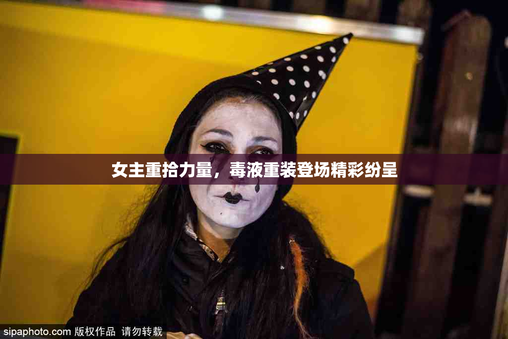 女主重拾力量，毒液重装登场精彩纷呈