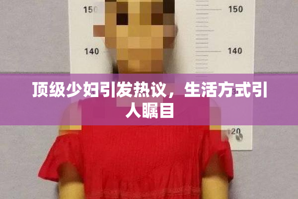 顶级少妇引发热议，生活方式引人瞩目