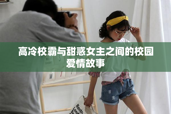 高冷校霸与甜惑女主之间的校园爱情故事