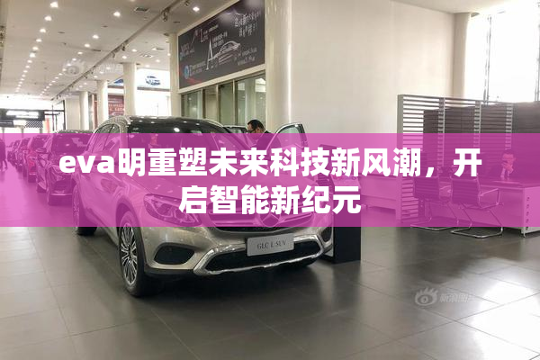 eva明重塑未来科技新风潮，开启智能新纪元