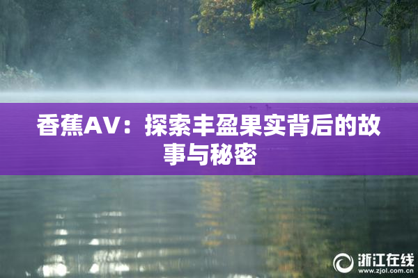 香蕉AV：探索丰盈果实背后的故事与秘密