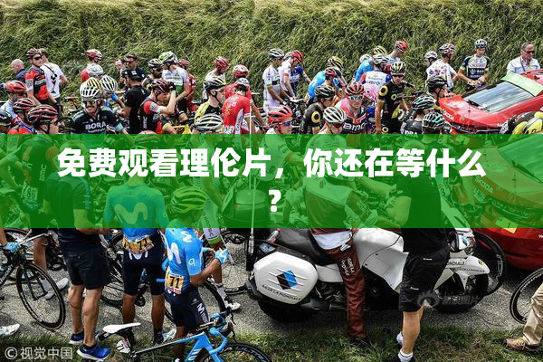 免费观看理伦片，你还在等什么？