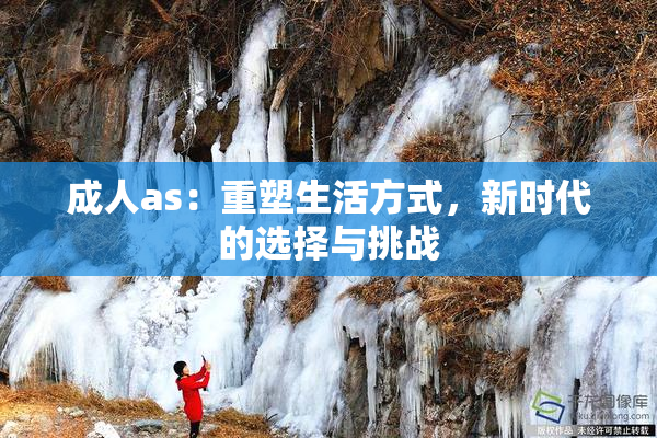 成人as：重塑生活方式，新时代的选择与挑战