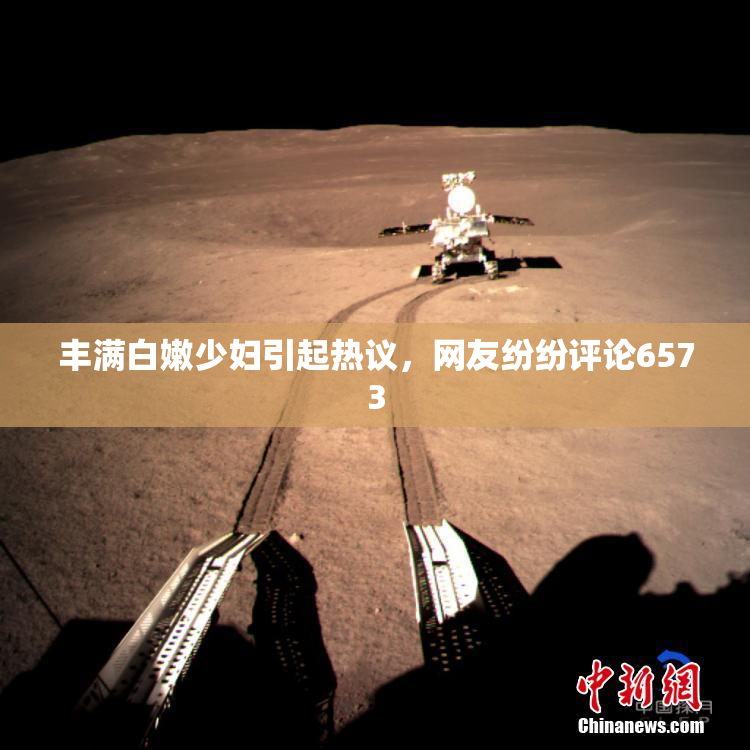 丰满白嫩少妇引起热议，网友纷纷评论6573