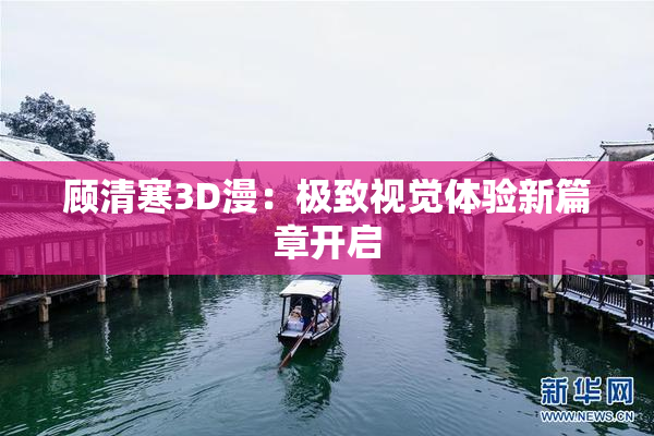 顾清寒3D漫：极致视觉体验新篇章开启