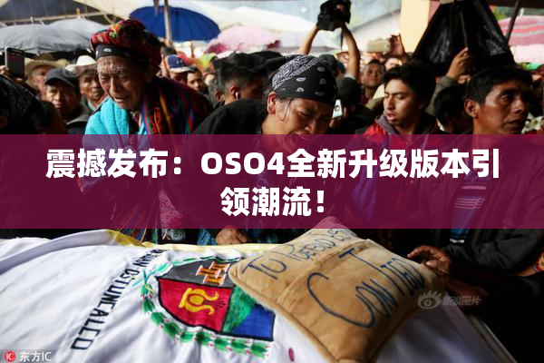 震撼发布：OSO4全新升级版本引领潮流！