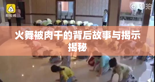 火舞被肉干的背后故事与揭示揭秘