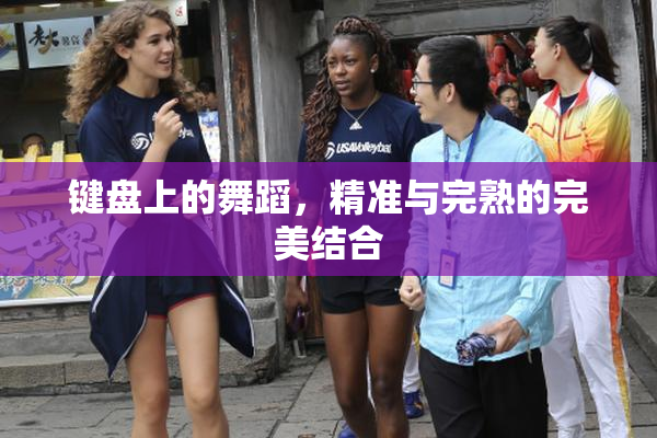 键盘上的舞蹈，精准与完熟的完美结合