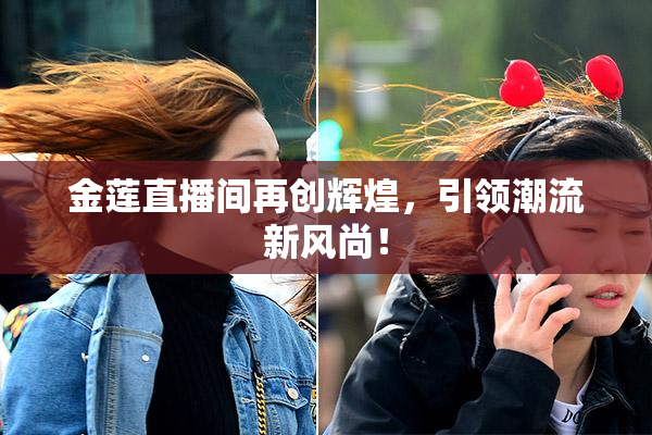 金莲直播间再创辉煌，引领潮流新风尚！
