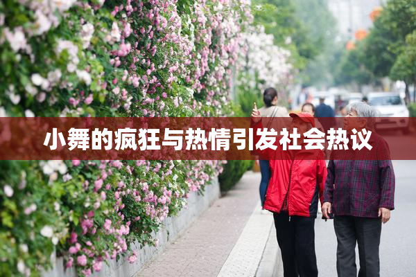 小舞的疯狂与热情引发社会热议