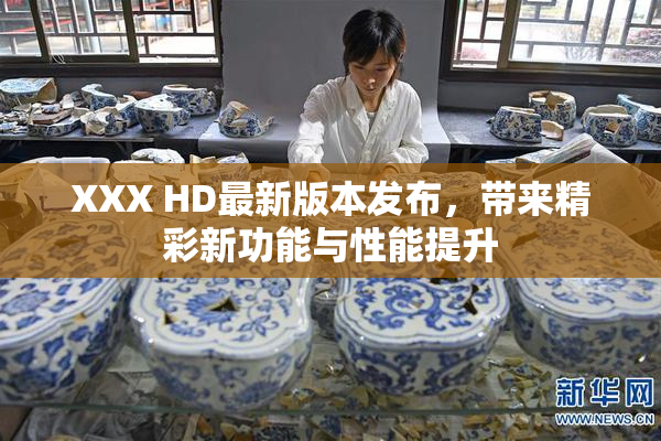 XXX HD最新版本发布，带来精彩新功能与性能提升