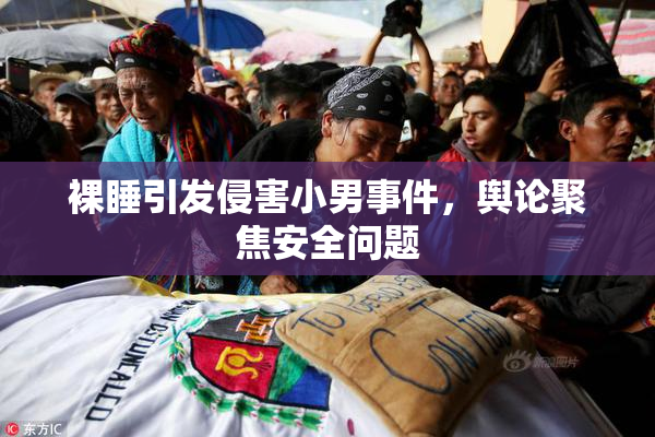 裸睡引发侵害小男事件，舆论聚焦安全问题
