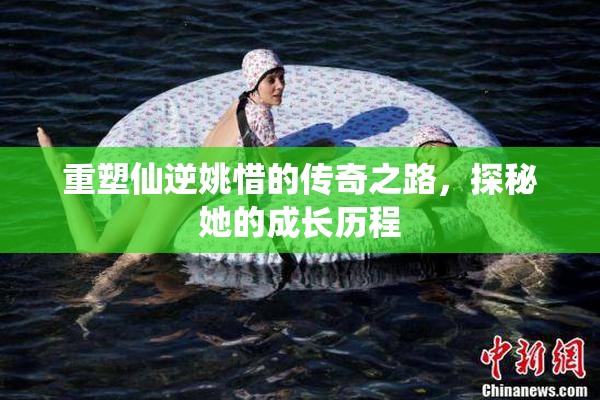 重塑仙逆姚惜的传奇之路，探秘她的成长历程