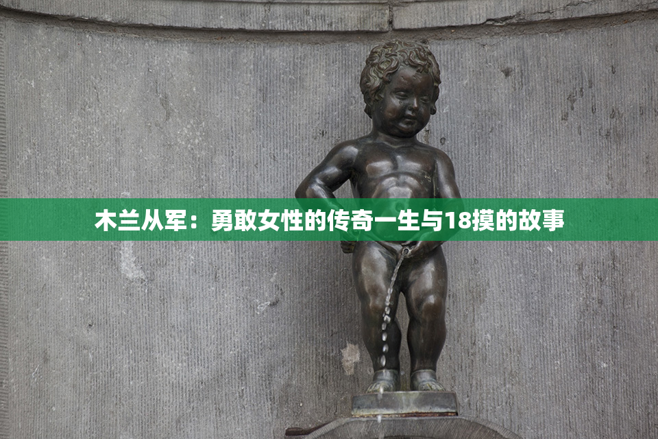 木兰从军：勇敢女性的传奇一生与18摸的故事