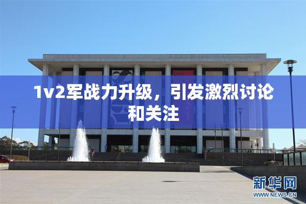 1v2军战力升级，引发激烈讨论和关注