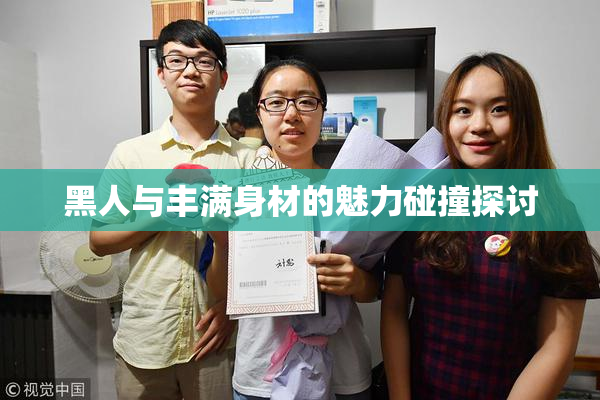 黑人与丰满身材的魅力碰撞探讨