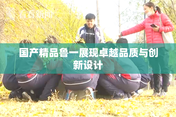 国产精品鲁一展现卓越品质与创新设计