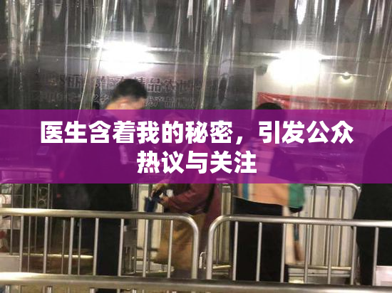 医生含着我的秘密，引发公众热议与关注