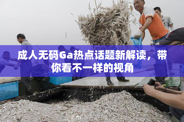 成人无码Ga热点话题新解读，带你看不一样的视角
