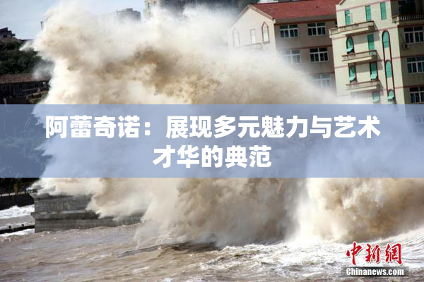 阿蕾奇诺：展现多元魅力与艺术才华的典范