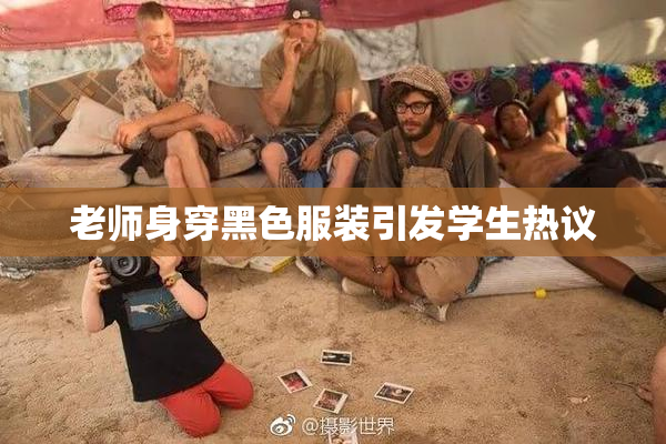 老师身穿黑色服装引发学生热议