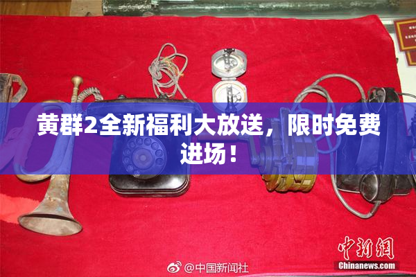 黄群2全新福利大放送，限时免费进场！