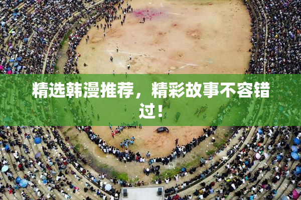 精选韩漫推荐，精彩故事不容错过！