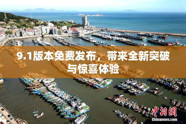 9.1版本免费发布，带来全新突破与惊喜体验