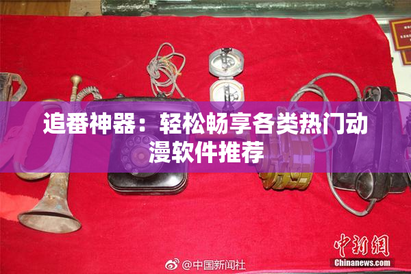 追番神器：轻松畅享各类热门动漫软件推荐