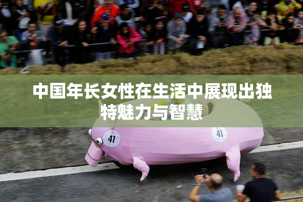 中国年长女性在生活中展现出独特魅力与智慧
