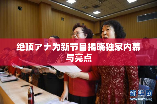 绝顶アナ为新节目揭晓独家内幕与亮点